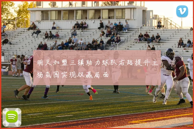 明天加盟三镇助力球队右路提升主场氛围实现双赢局面