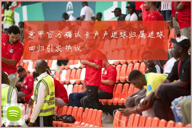 意甲官方确认卡卢卢进球归属进球回归引发热议