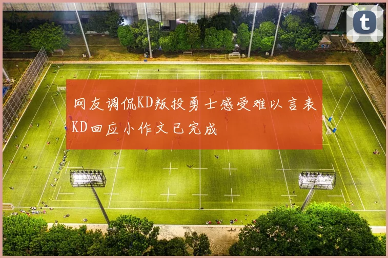 网友调侃KD叛投勇士感受难以言表KD回应小作文已完成