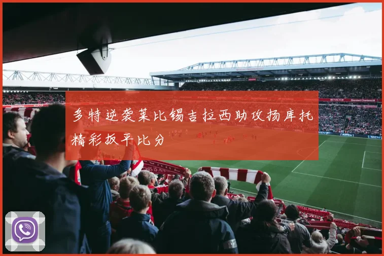 多特逆袭莱比锡吉拉西助攻扬库托精彩扳平比分