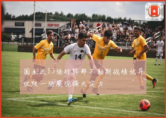 国米近13场对阵那不勒斯战绩优异仅败一场展现强大实力
