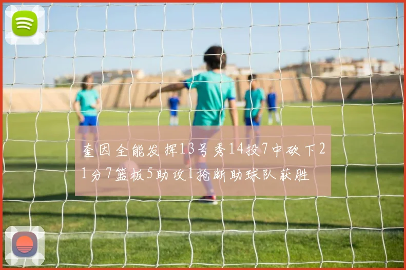 奎因全能发挥13号秀14投7中砍下21分7篮板5助攻1抢断助球队获胜