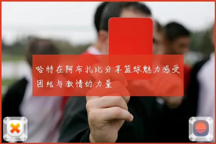 哈特在阿布扎比分享篮球魅力感受团结与激情的力量