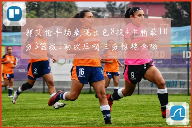 郭艾伦半场表现出色8投4中斩获10分3篮板1助攻压哨三分惊艳全场