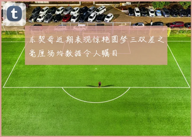 东契奇近期表现惊艳圆梦三双差之毫厘场均数据令人瞩目