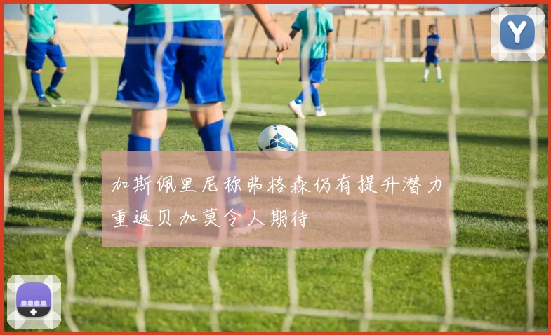 加斯佩里尼称弗格森仍有提升潜力重返贝加莫令人期待