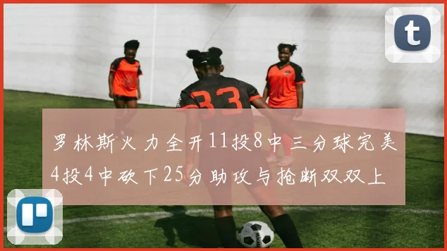 罗林斯火力全开11投8中三分球完美4投4中砍下25分助攻与抢断双双上双