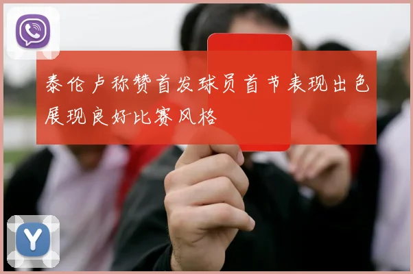 泰伦卢称赞首发球员首节表现出色展现良好比赛风格