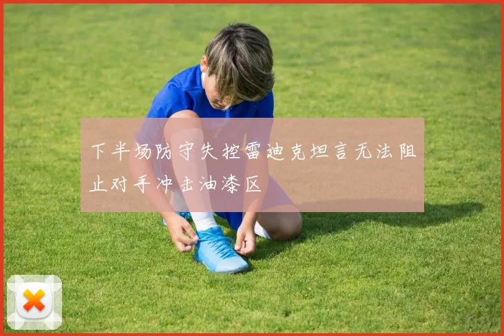 下半场防守失控雷迪克坦言无法阻止对手冲击油漆区