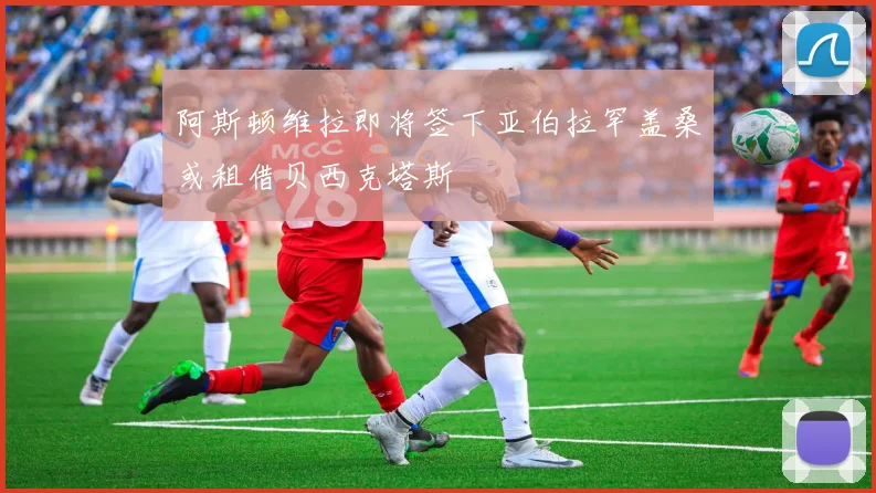 阿斯顿维拉即将签下亚伯拉罕盖桑或租借贝西克塔斯