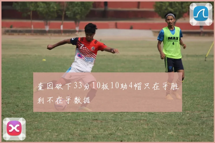 奎因砍下33分10板10助4帽只在乎胜利不在乎数据