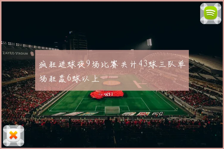 疯狂进球夜9场比赛共计43球三队单场狂轰6球以上