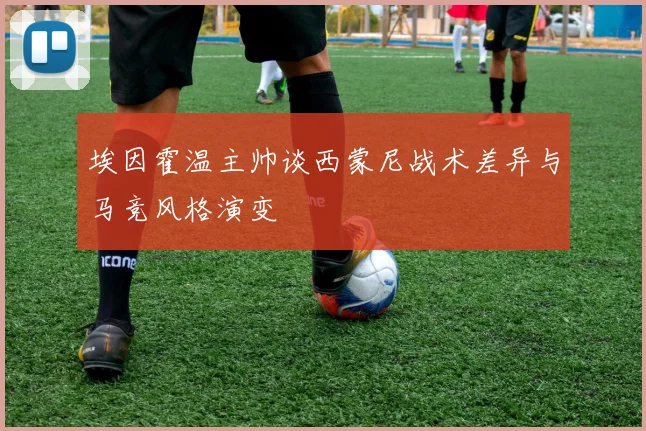埃因霍温主帅谈西蒙尼战术差异与马竞风格演变