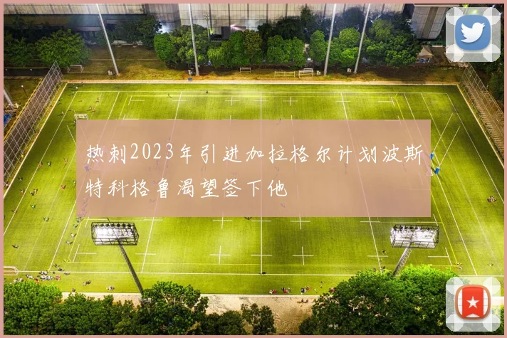 热刺2023年引进加拉格尔计划波斯特科格鲁渴望签下他