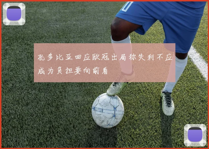 孔多比亚回应欧冠出局称失利不应成为负担要向前看