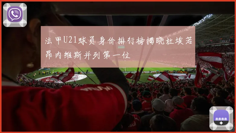 法甲U21球员身价排行榜揭晓杜埃若昂内维斯并列第一位