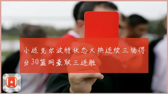 小迈克尔波特状态火热连续三场得分30篮网豪取三连胜