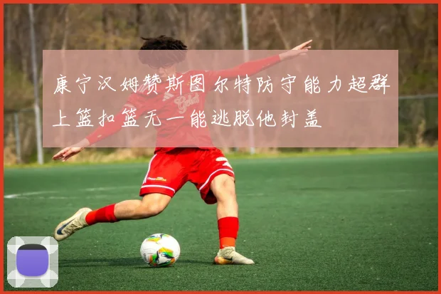 康宁汉姆赞斯图尔特防守能力超群上篮扣篮无一能逃脱他封盖